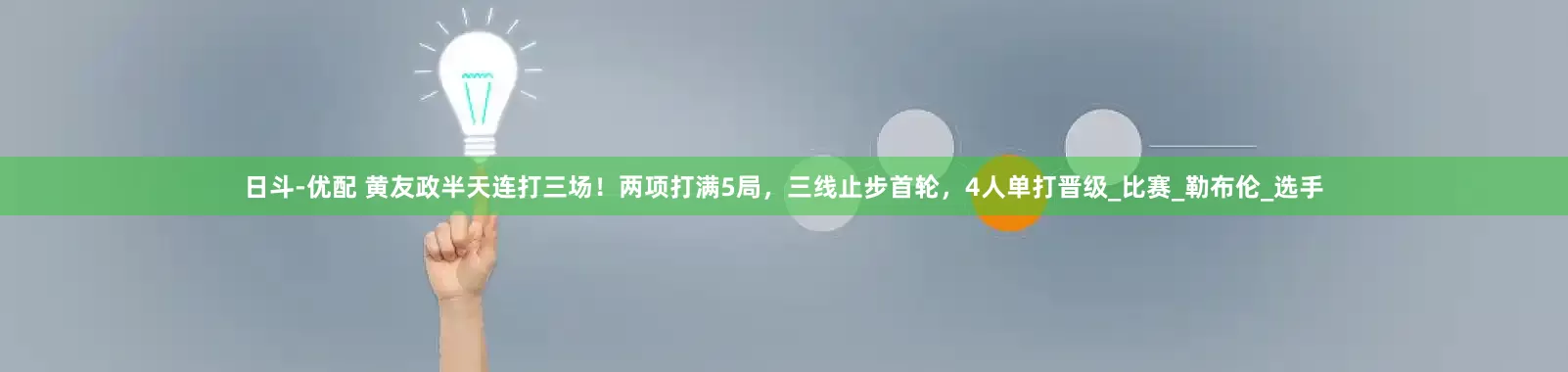 日斗-优配 黄友政半天连打三场！两项打满5局，三线止步首轮，4人单打晋级_比赛_勒布伦_选手