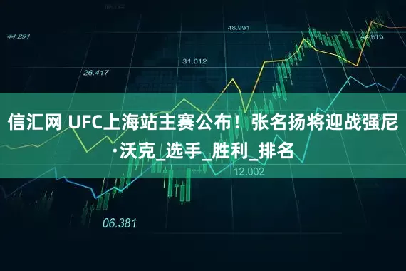 信汇网 UFC上海站主赛公布！张名扬将迎战强尼·沃克_选手_胜利_排名