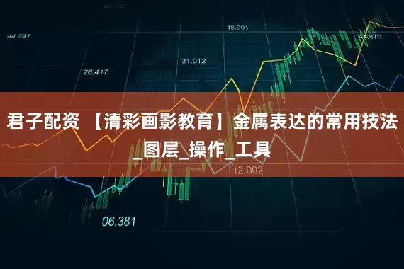 君子配资 【清彩画影教育】金属表达的常用技法_图层_操作_工具