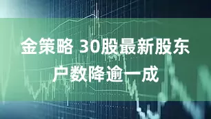 金策略 30股最新股东户数降逾一成